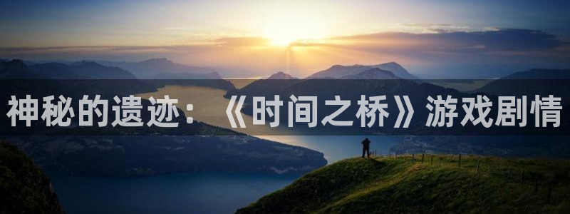杏宇娱乐平台最新版下载苹果手机：神秘的遗迹：《时间之桥》游戏