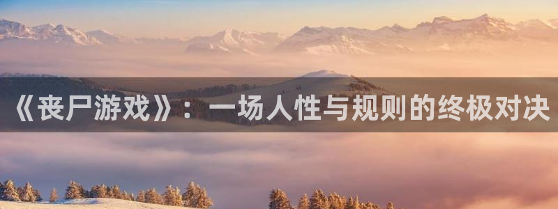 杏宇娱乐平台最新版下载苹果手机：《丧尸游戏》：一场人性与规则