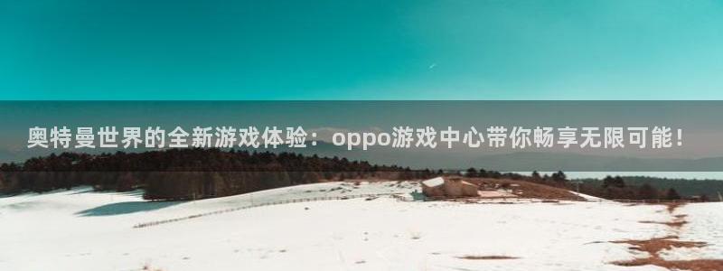 杏宇娱乐登录官网网址是什么：奥特曼世界的全新游戏体验：opp