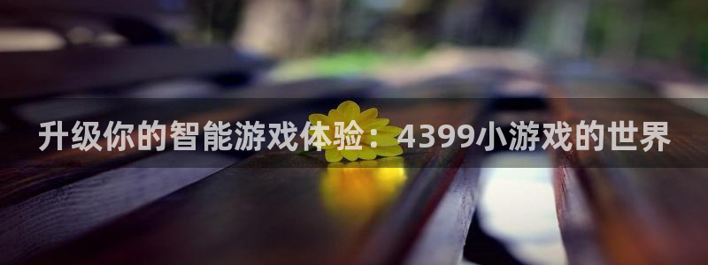 杏宇娱乐平台最新版下载苹果版：升级你的智能游戏体验：4399